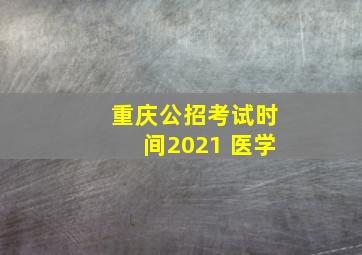 重庆公招考试时间2021 医学